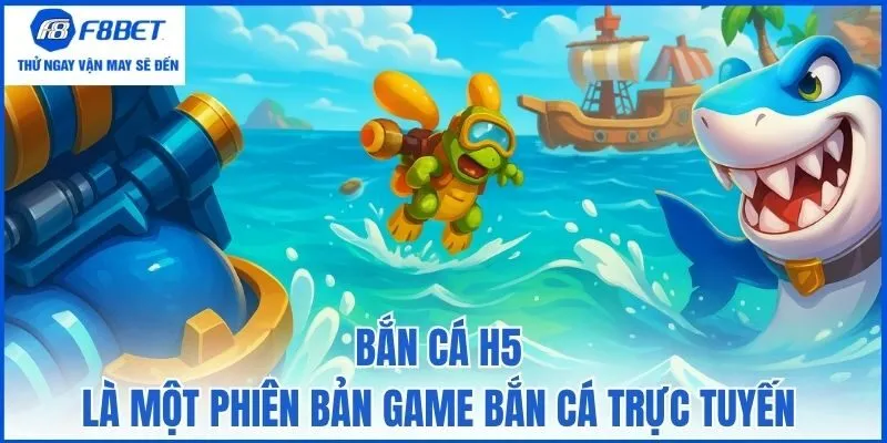 Bắn cá H5 là một phiên bản game bắn cá trực tuyến