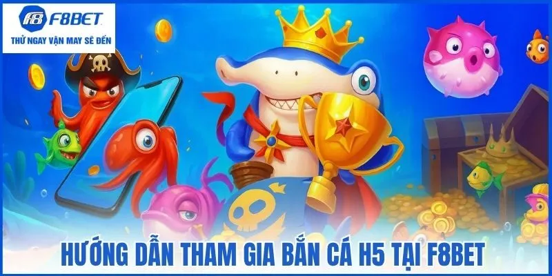 Hướng dẫn tham gia bắn cá H5 tại F8bet