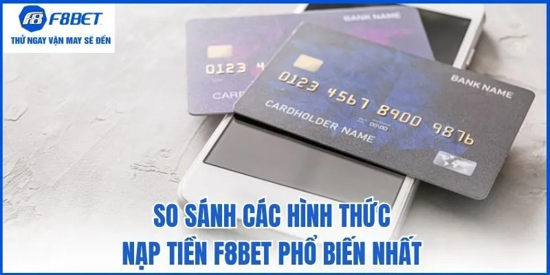 So sánh các hình thức nạp tiền F8bet phổ biến nhất